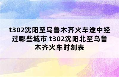 t302沈阳至乌鲁木齐火车途中经过哪些城市 t302沈阳北至乌鲁木齐火车时刻表